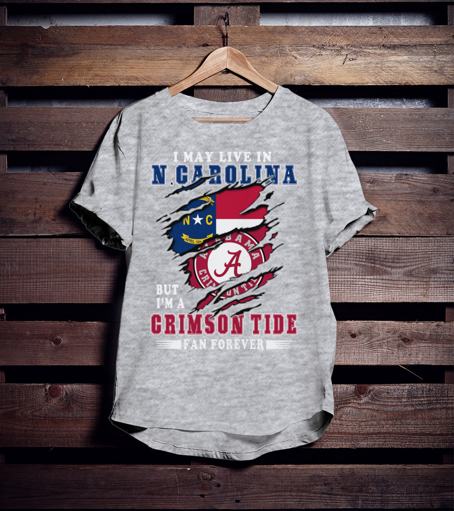 I May Live In N. Carolina But I'm A Crimson Tide Fan Forever T-Shirt
