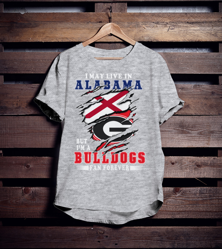 I May Live In Alabama But I'm A Bulldogs Fan Forever T-Shirt