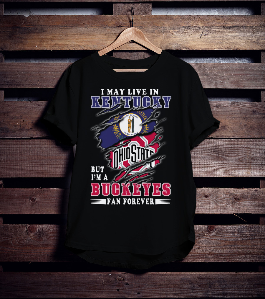 I May Live In Kentucky But I'm A Ohio State Buckeyes Fan Forever T-Shirt