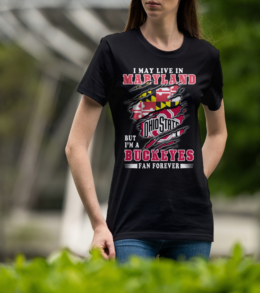 I May Live In Maryland But I'm A Ohio State Buckeyes Fan Forever T-Shirt