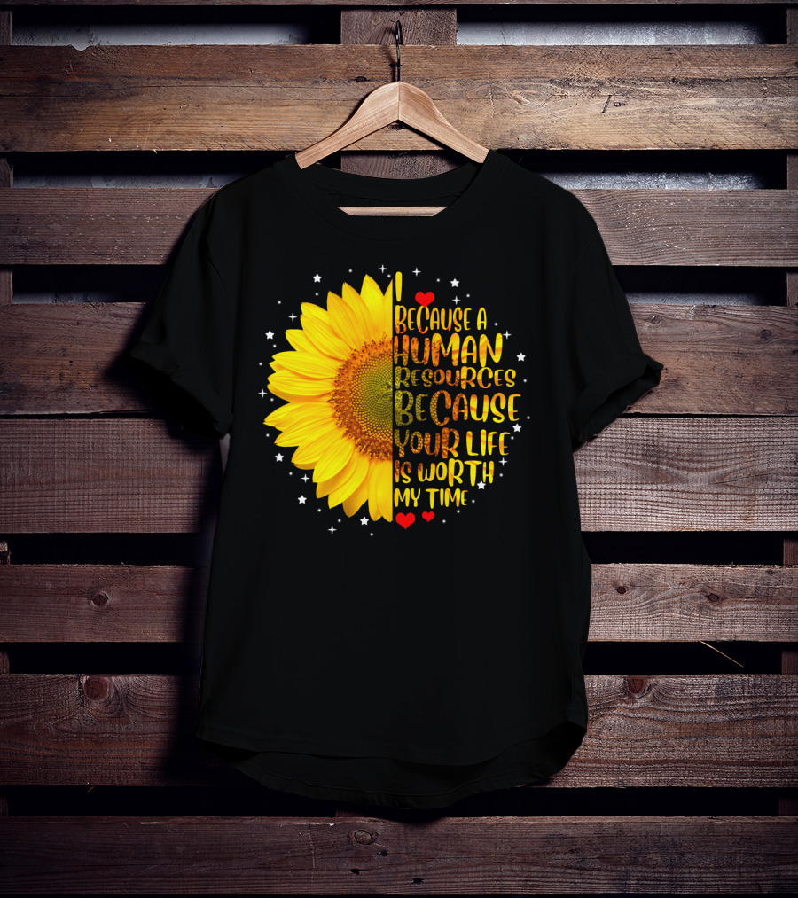 I Because A Human Resources Sunflower Your Life Is Worth My Time T-Shirt