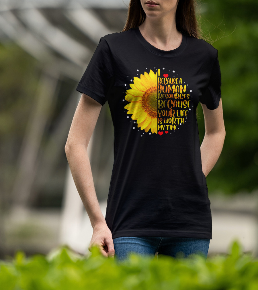 I Because A Human Resources Sunflower Your Life Is Worth My Time T-Shirt