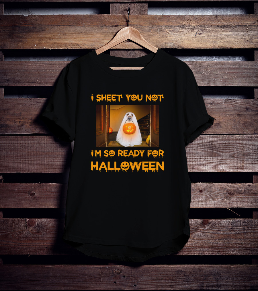 I Sheet You Not I'm So Ready For Halloween Pumpkin Ghost Dog Trick-or-Treat T-Shirt