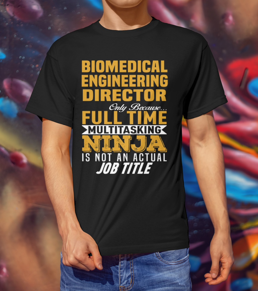 Biomedical Engineering Director Only Because Full Time Multitasking Ninja Is Not An Actual Job Title T-Shirt