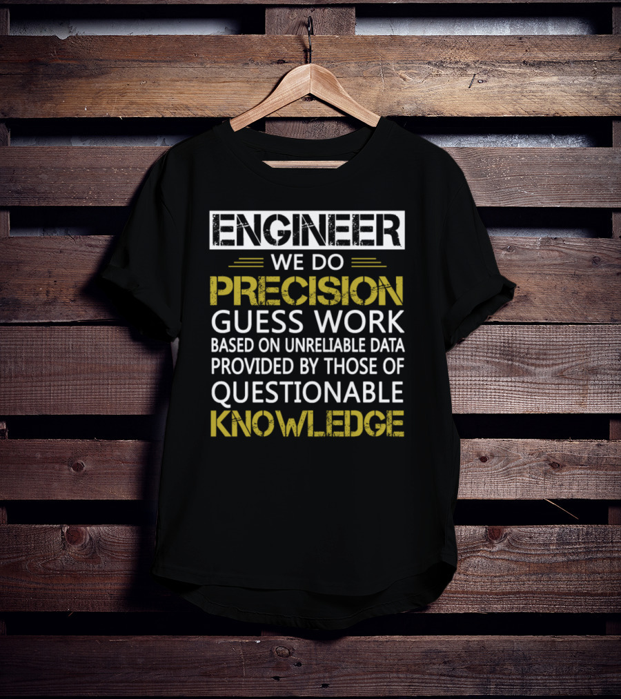 Engineer We Do Precision Guess Work Based On Unreliable Data Provided By Those Of Questionable Knowledge T-Shirt