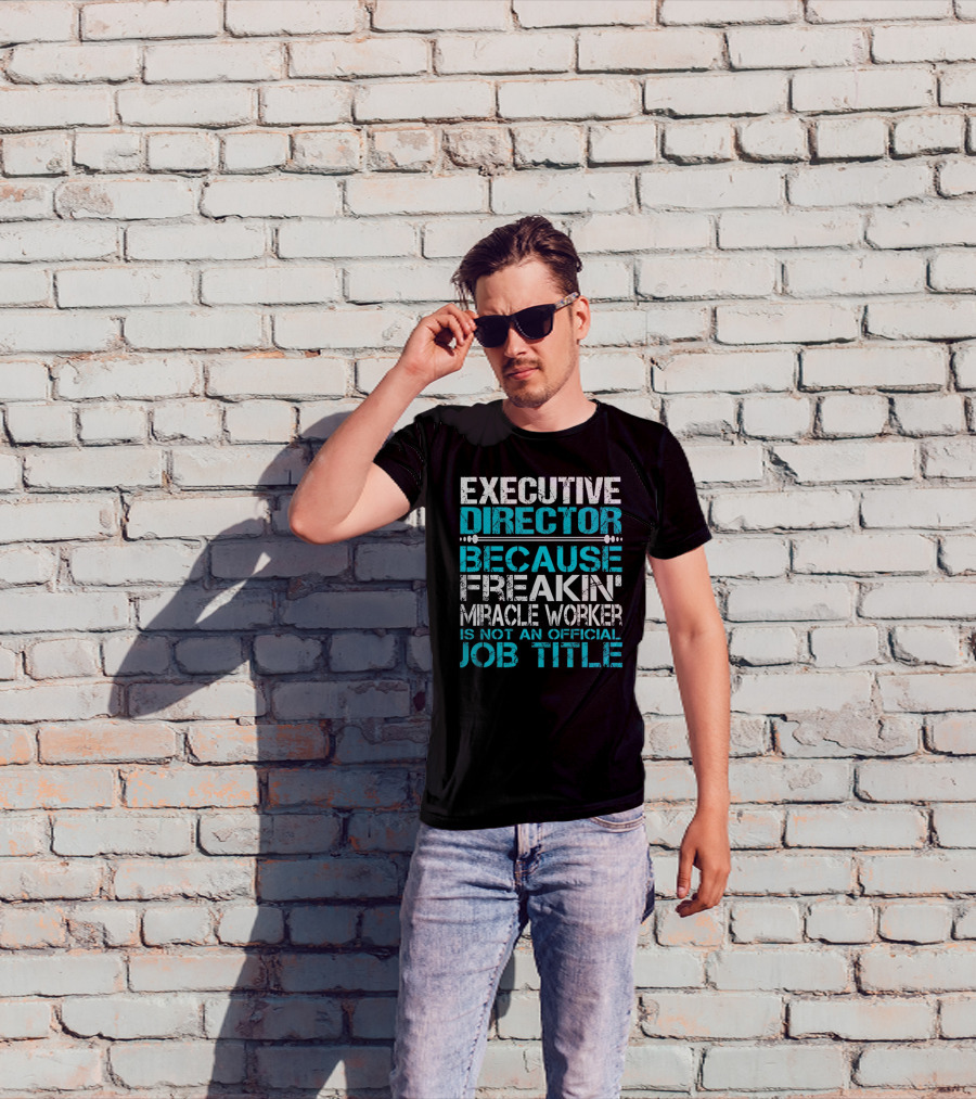 Executive Director Because Freakin Miracle Worker Is Not An Official Job Title T-Shirt