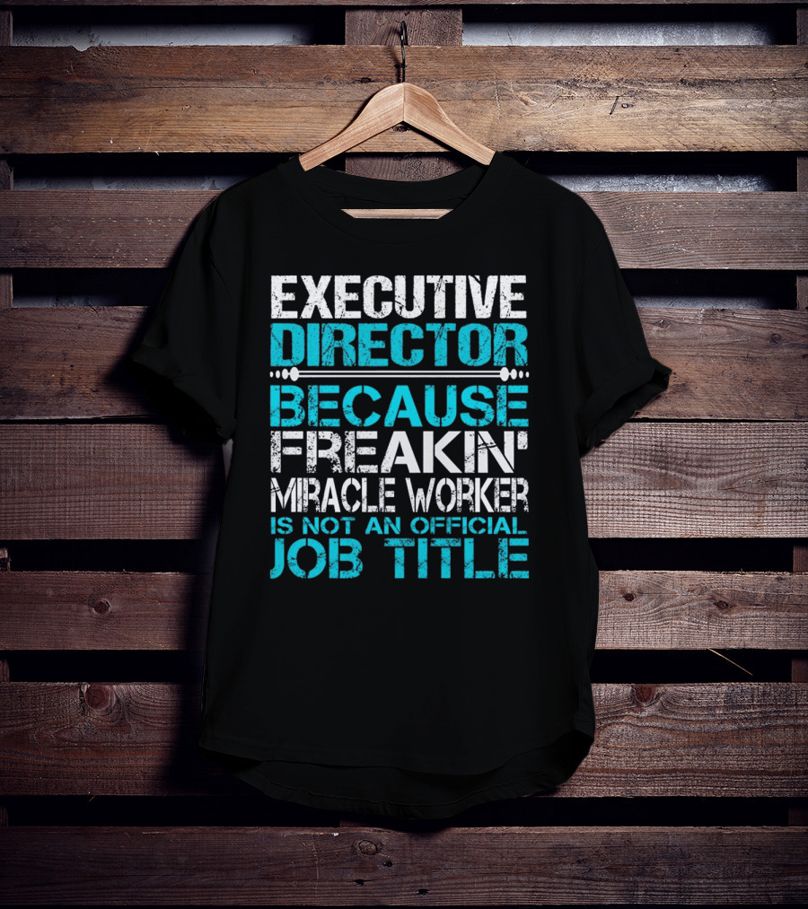 Executive Director Because Freakin Miracle Worker Is Not An Official Job Title T-Shirt