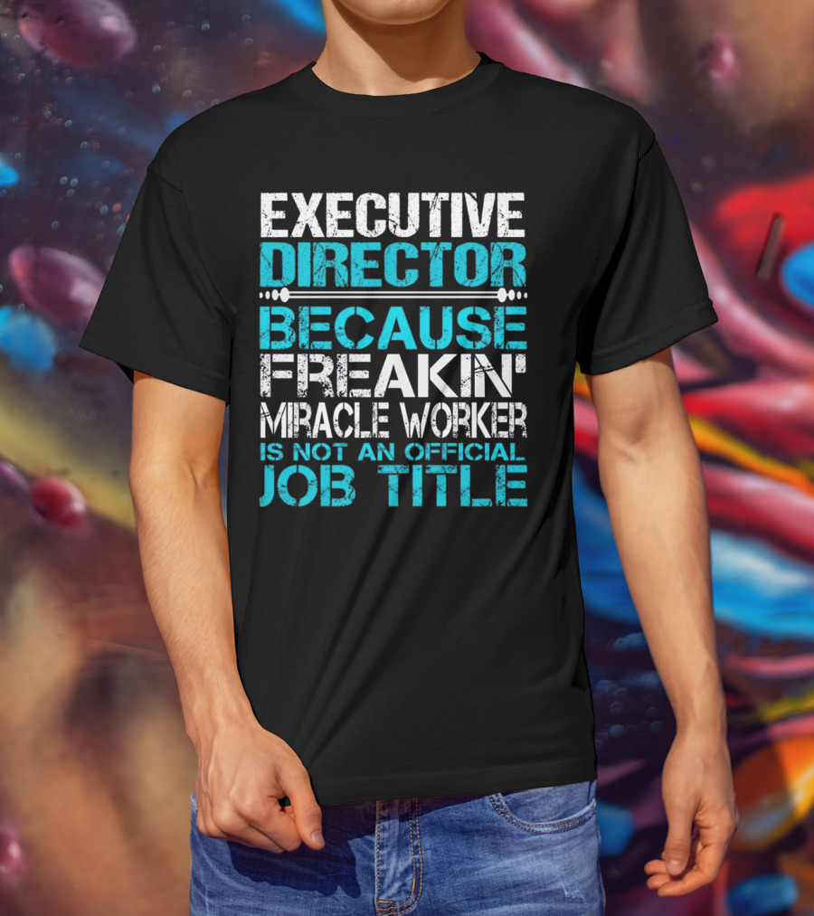 Executive Director Because Freakin Miracle Worker Is Not An Official Job Title T-Shirt