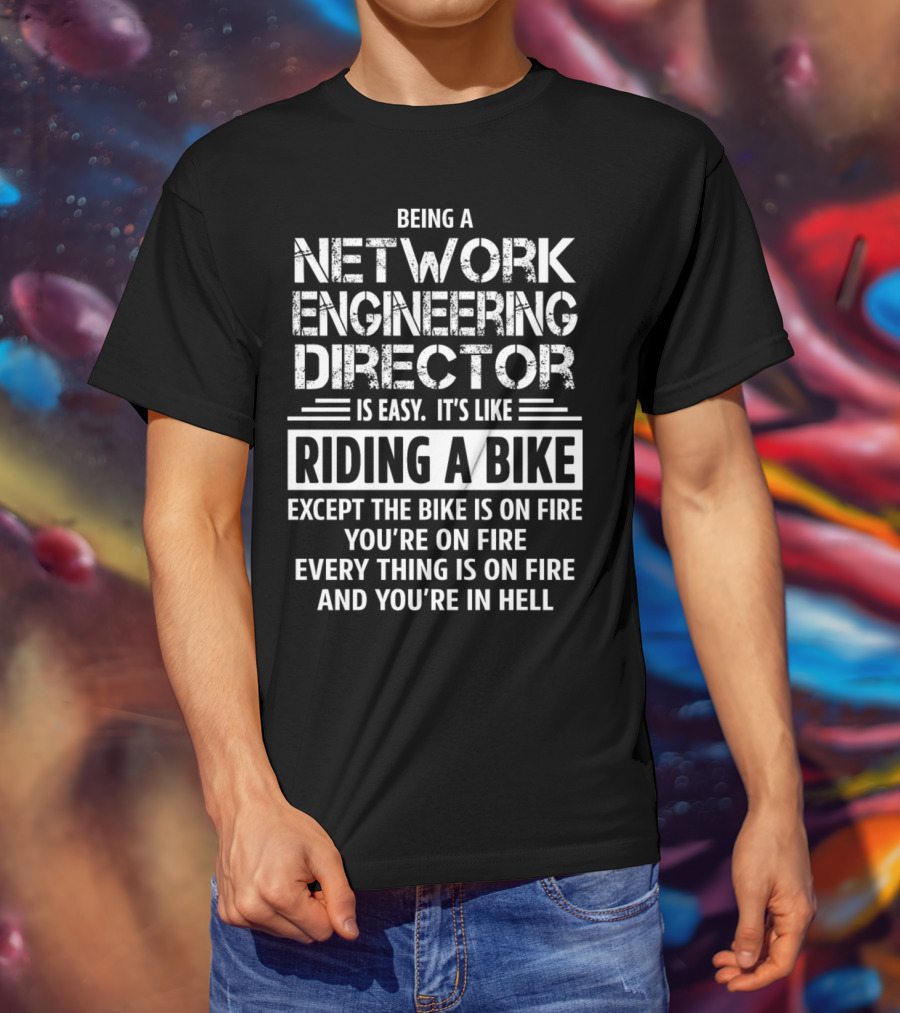 Being A Network Engineering Director Is Easy It’s Like Riding A Bike Except The Bike Is On Fire You’re On Fire Everything Is On Fire And You’re In Hell T-Shirt