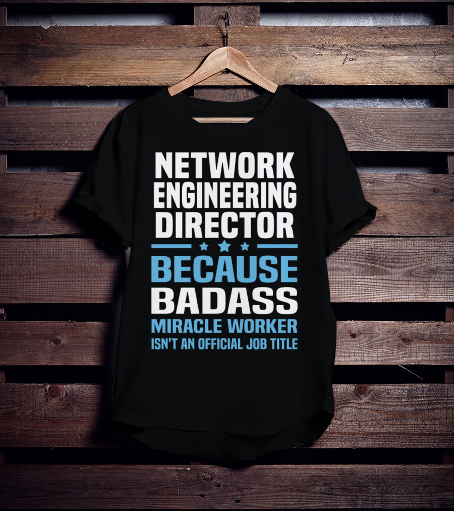 Network Engineering Director Because Badass Miracle Worker Isn't An Official Job Title T-Shirt