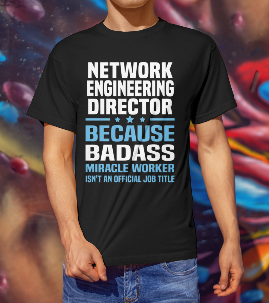 Network Engineering Director Because Badass Miracle Worker Isn't An Official Job Title T-Shirt
