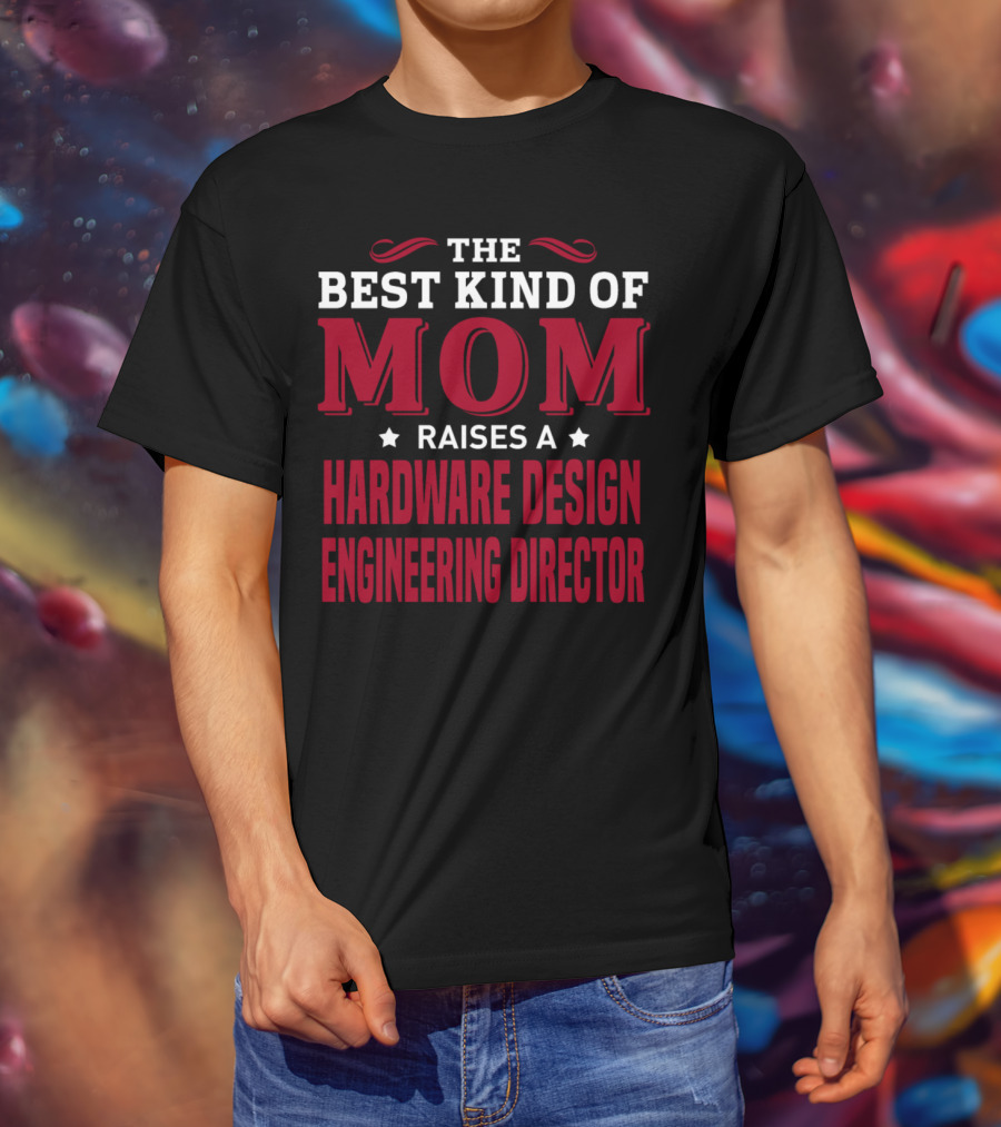 The Best Kind Of Mom Raises A Hardware Design Engineering Director T-Shirt