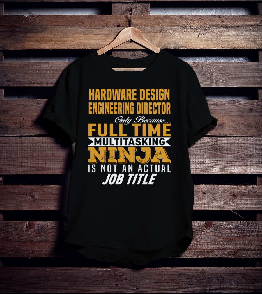 Hardware Design Engineering Director Full Time Multitasking Ninja Job Title T-Shirt