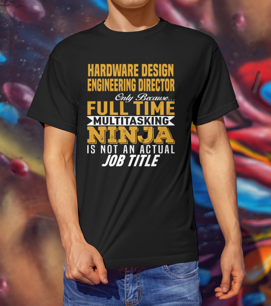 Hardware Design Engineering Director Full Time Multitasking Ninja Job Title T-Shirt