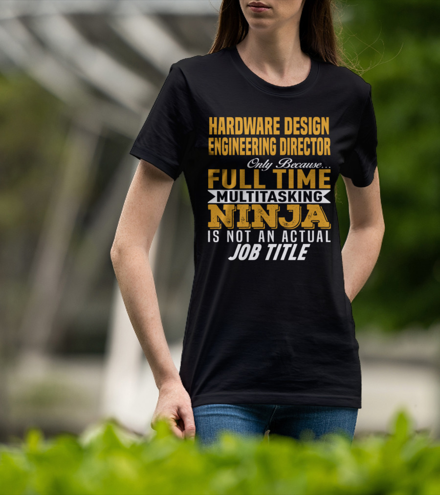 Hardware Design Engineering Director Full Time Multitasking Ninja Job Title T-Shirt