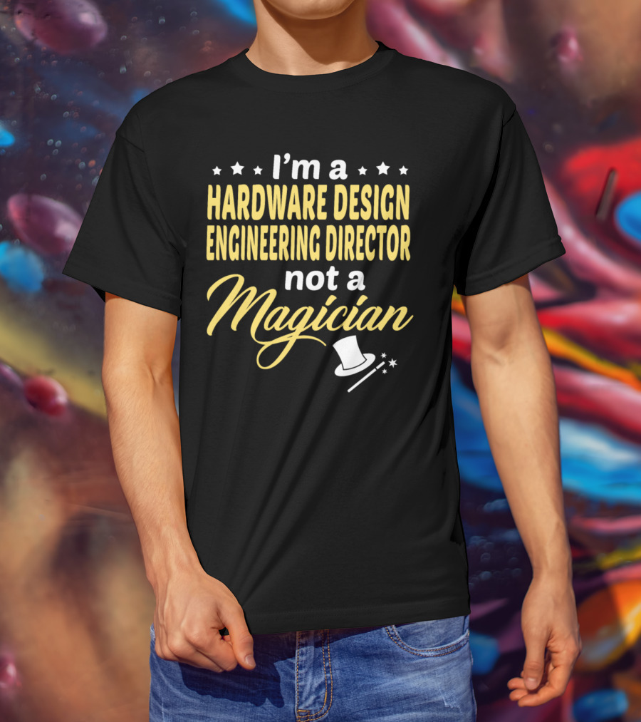 I'm A Hardware Design Engineering Director Not A Magician T-Shirt