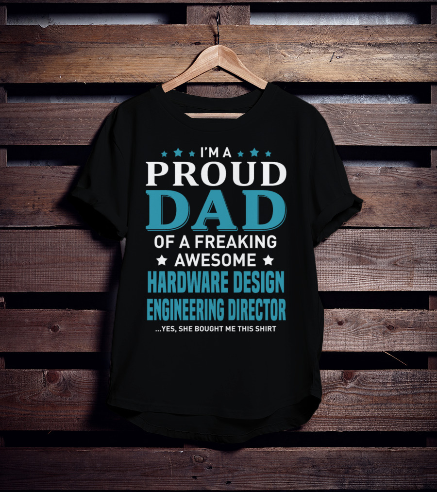 I'm A Proud Dad Of A Freaking Awesome Hardware Design Engineering Director Yes She Bought Me This T-Shirt