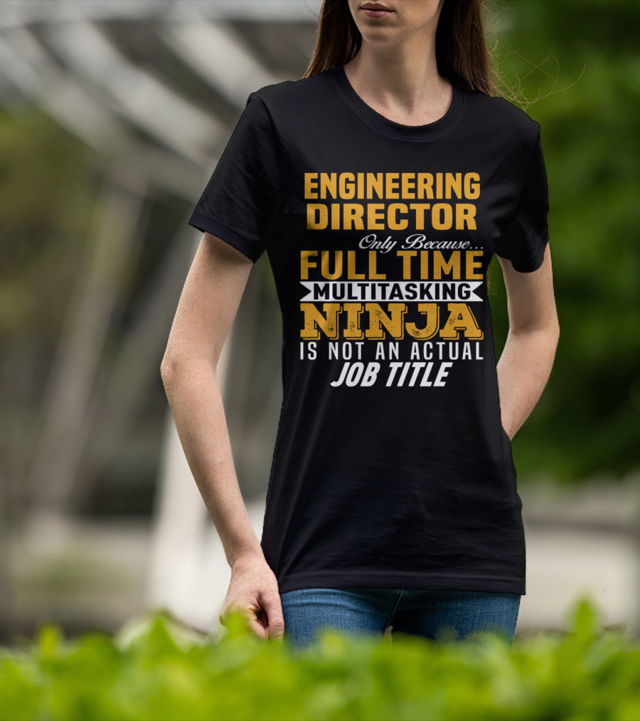 Engineering Director Only Because Full Time Multitasking Ninja Is Not An Actual Job Title T-Shirt