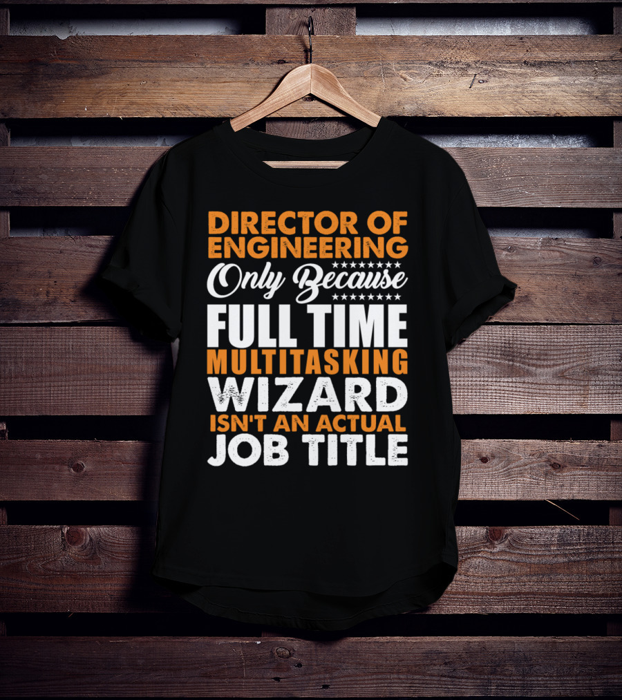 Director Of Engineering Only Because Full Time Multitasking Wizard Isn't An Actual Job Title T-Shirt