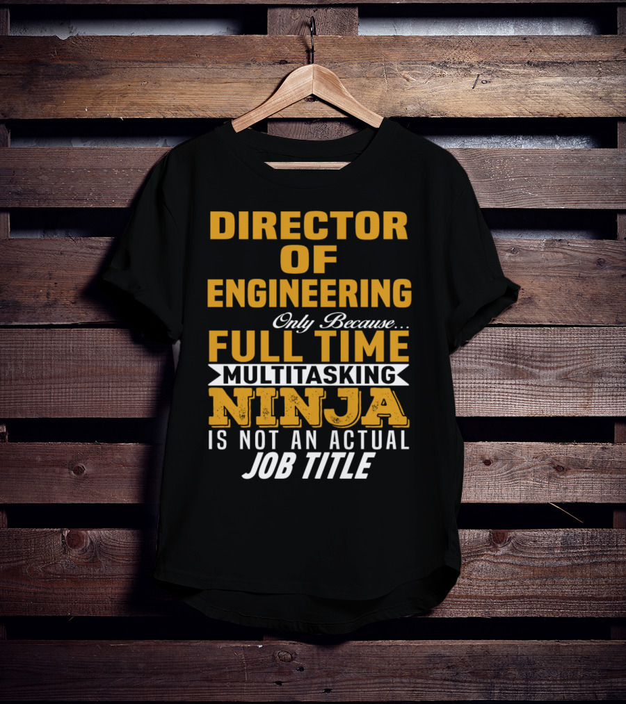 Director Of Engineering Only Because Full Time Multitasking Ninja Is Not An Actual Job Title T-Shirt