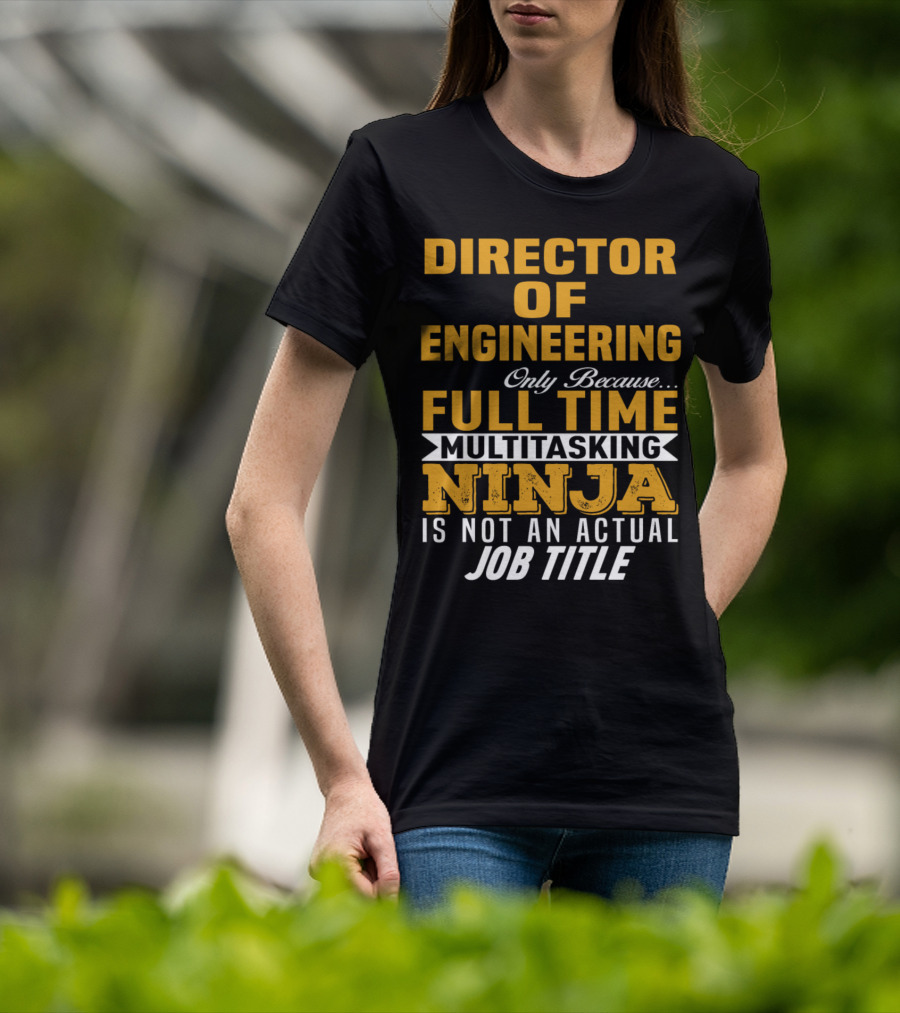 Director Of Engineering Only Because Full Time Multitasking Ninja Is Not An Actual Job Title T-Shirt
