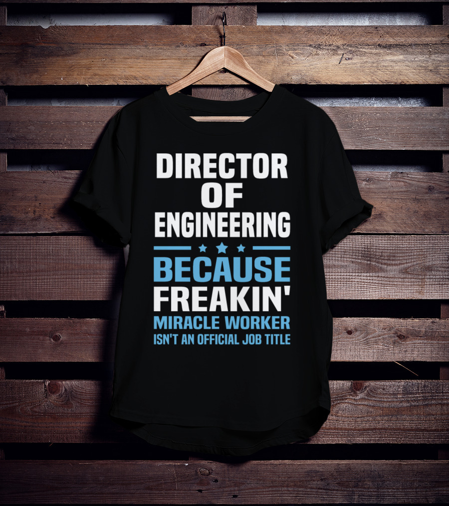 Director Of Engineering Because Freakin' Miracle Worker Isn't An Official Job Title T-Shirt
