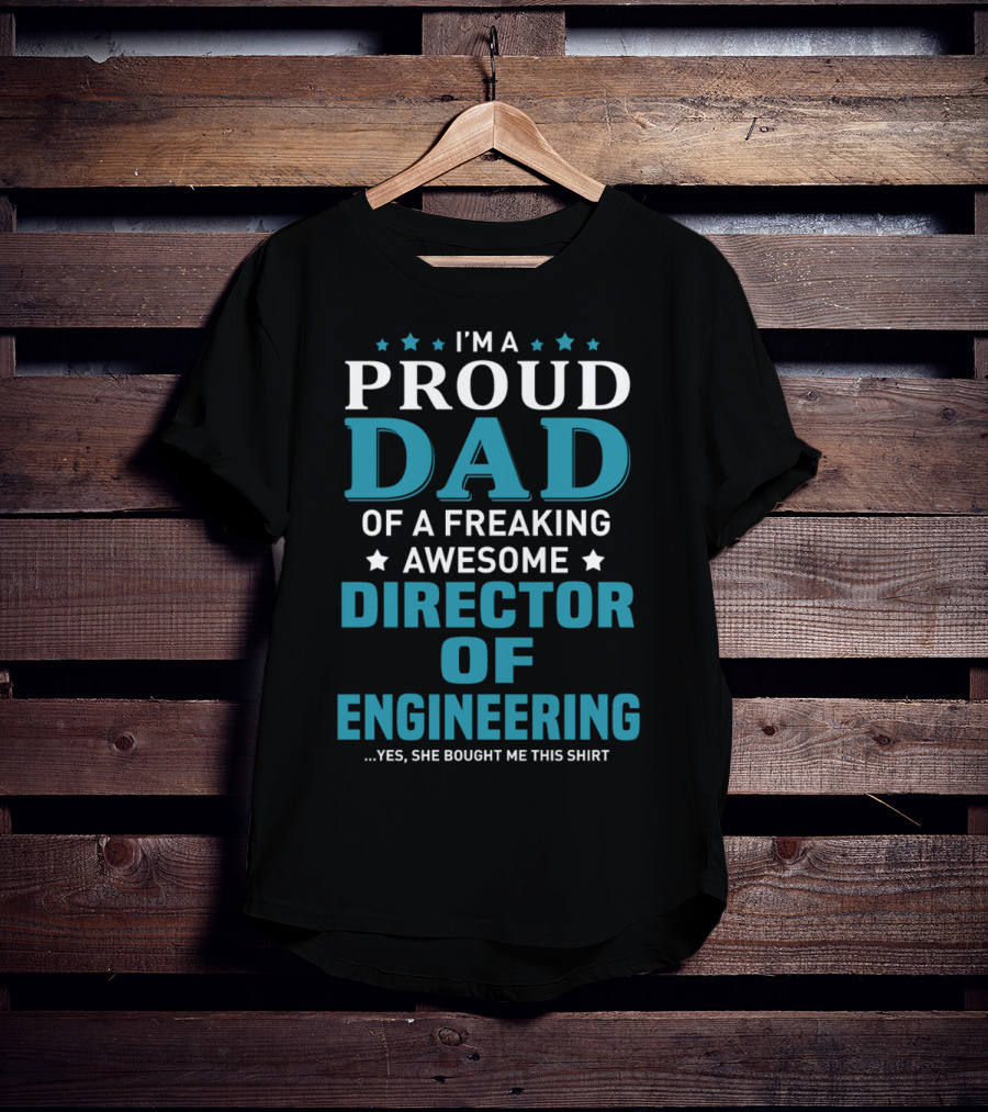 I'm A Proud Dad Of A Freaking Awesome Director Of Engineering Yes She Bought Me This T-Shirt
