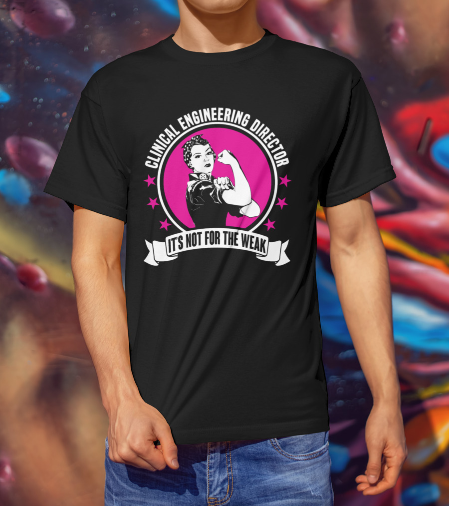 Clinical Engineering Director It's Not For The Weak T-Shirt