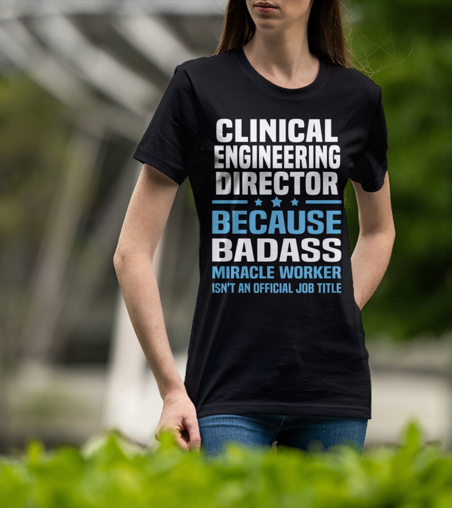 Clinical Engineering Director Because Badass Miracle Worker Isn't An Official Job Title T-Shirt
