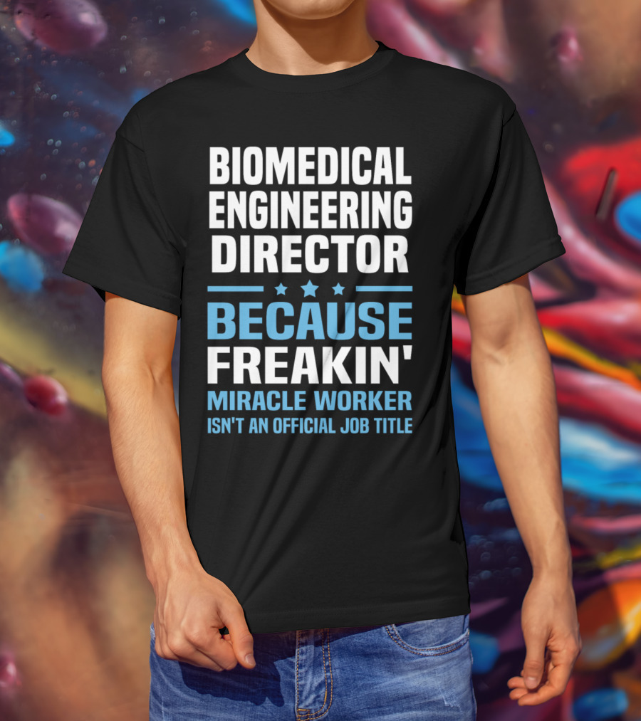 Biomedical Engineering Director Because Freakin' Miracle Worker Isn't An Official Job Title T-Shirt
