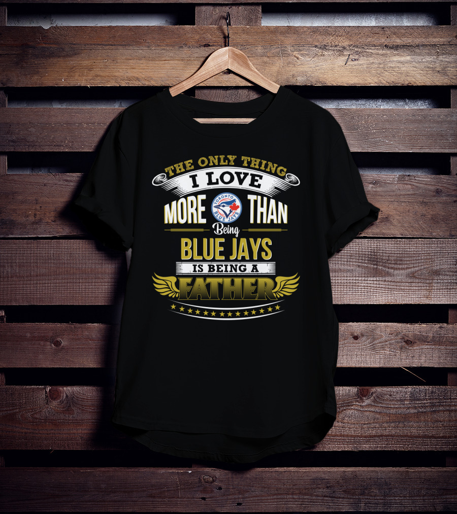 The Only Thing I Love More Than Being Toronto Blue Jays Is Being A Father T-Shirt