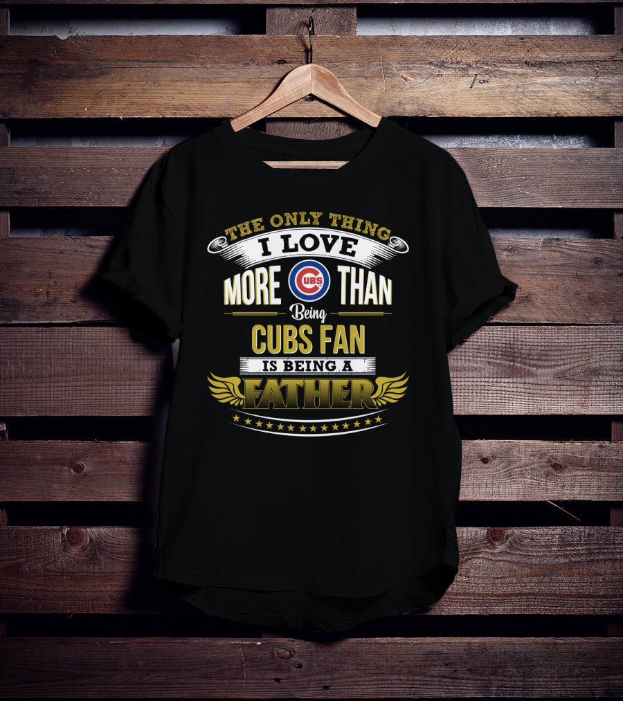 The Only Thing I Love More Than Being Cubs Fan Is Being A Father T-Shirt