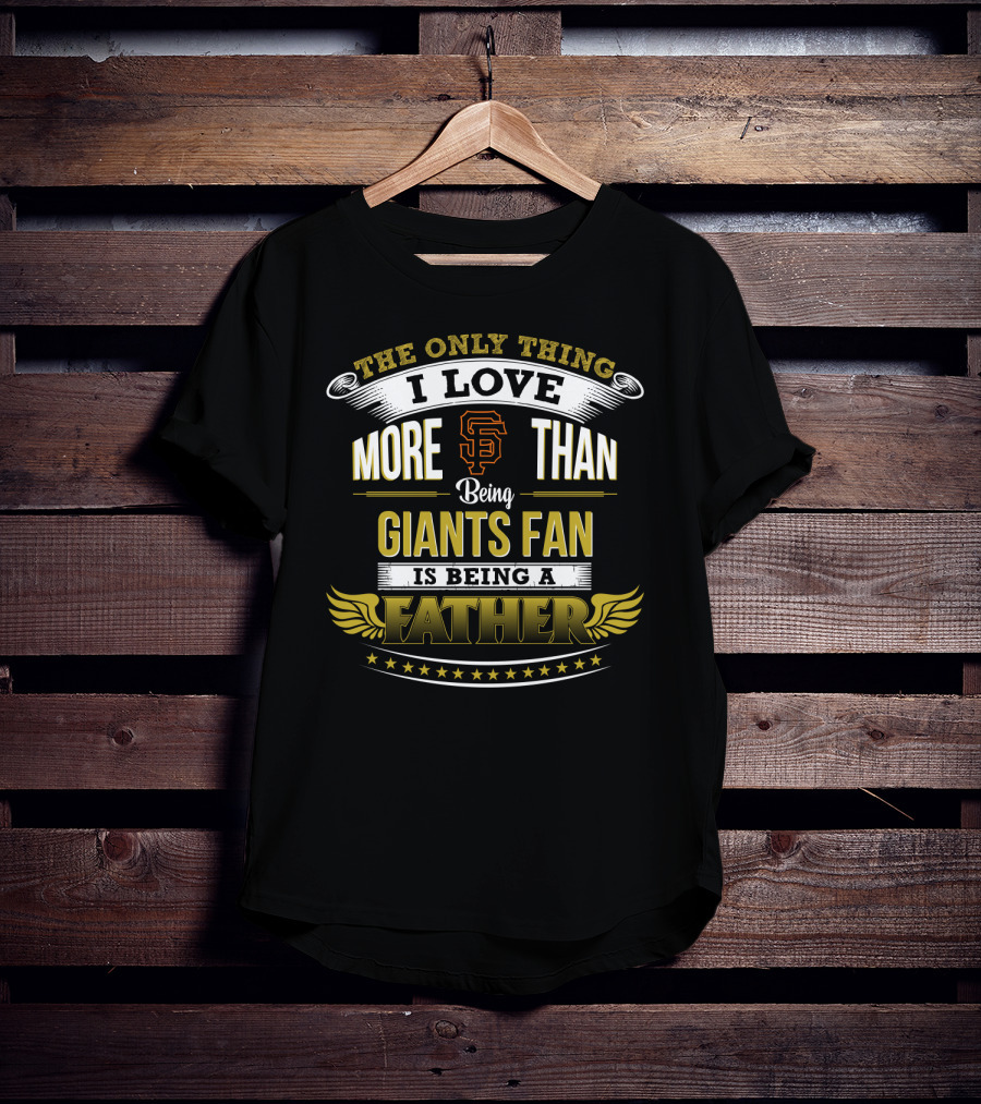 The Only Thing I Love More Than Being Sf Giants Fan Is Being A Father T-Shirt