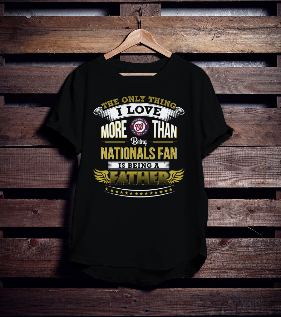 The Only Thing I Love More Than Being Nationals Fan Is Being A Father Washington Nationals T-Shirt