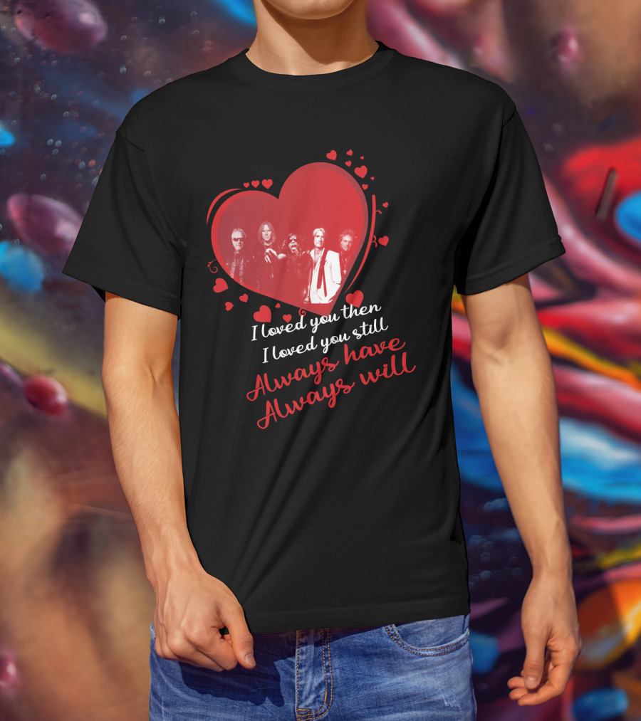 I Loved You Then I Loved You Still Always Have Always Will Aerosmith Heart Band Members T-Shirt