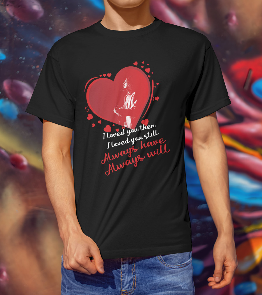 I Loved You Then I Loved You Still Always Have Always Will Chris Cornell T-Shirt