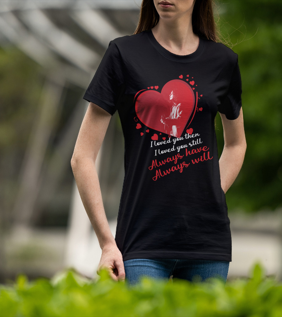 I Loved You Then I Loved You Still Always Have Always Will Chris Cornell T-Shirt