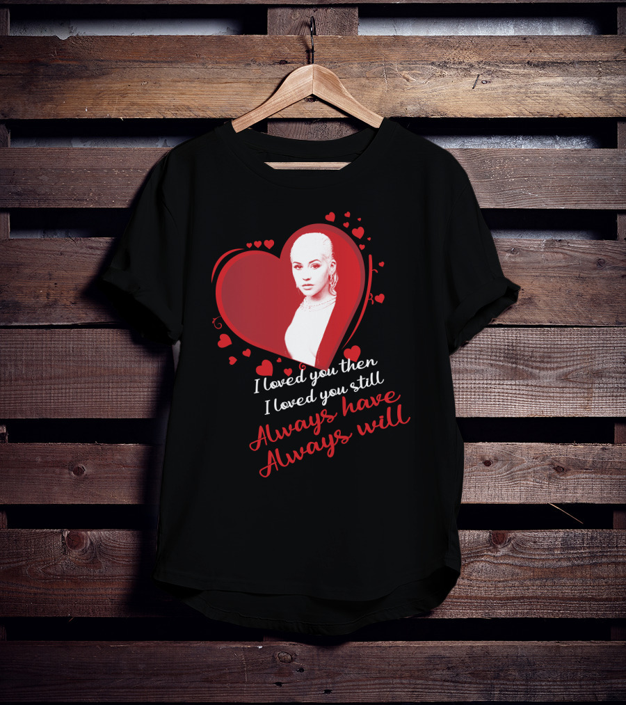Christina Aguilera I Loved You Then I Loved You Still Always Have Always Will T-Shirt