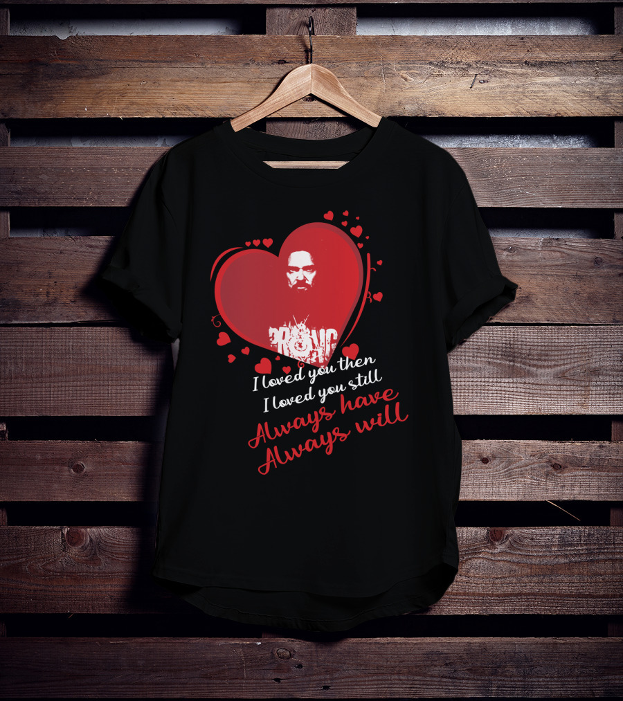I Loved You Then I Loved You Still Always Have Always Will Danzig Fansite Prong T-Shirt