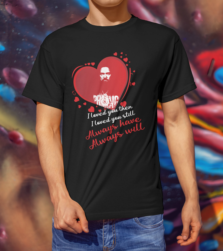 I Loved You Then I Loved You Still Always Have Always Will Danzig Fansite Prong T-Shirt
