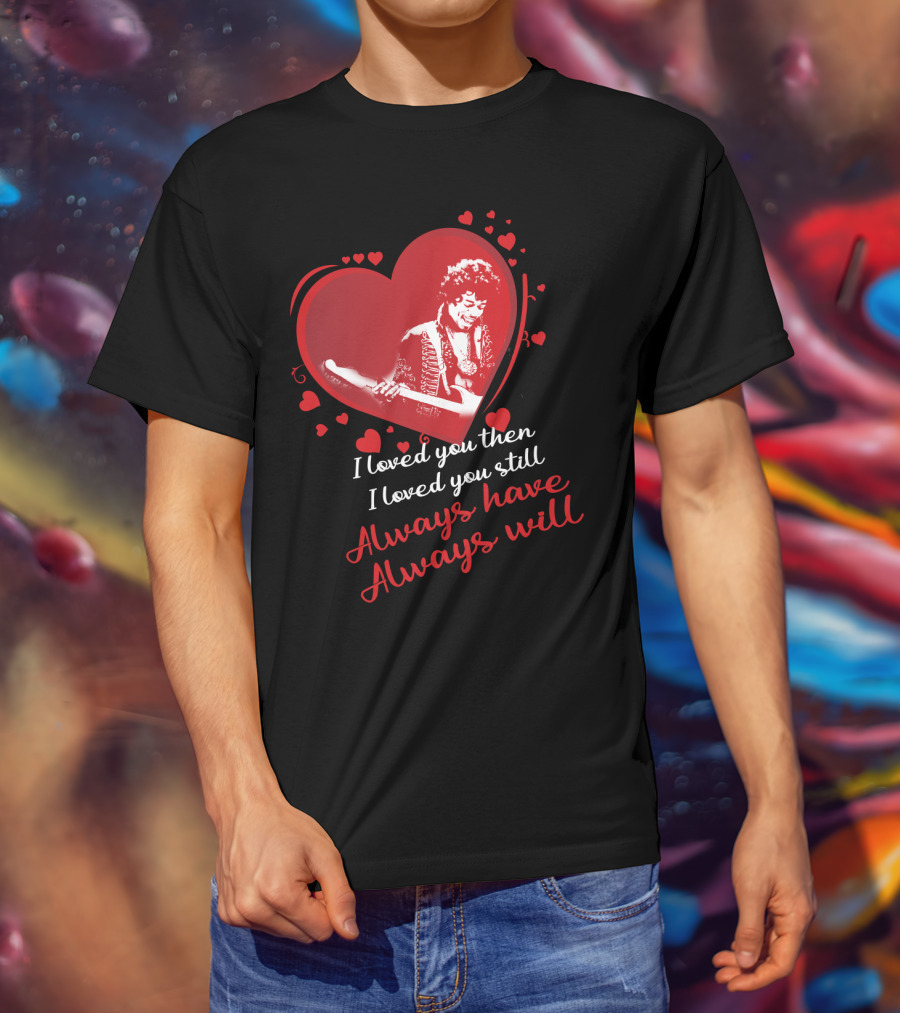 Jimi Hendrix I Loved You Then I Loved You Still Always Have Always Will T-Shirt