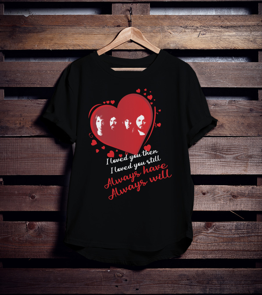 Pink Floyd I Loved You Then I Loved You Still Always Have Always Will T-Shirt