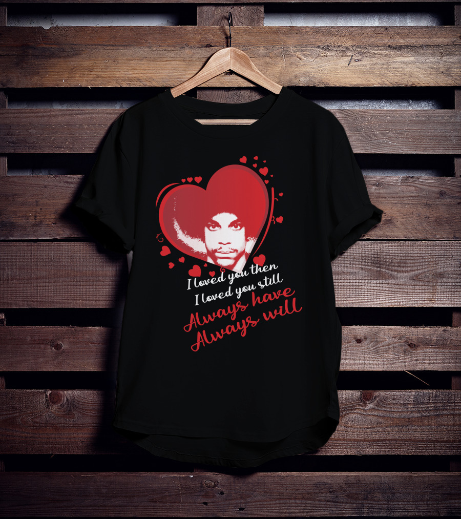 Prince I Loved You Then I Loved You Still Always Have Always Will T-Shirt