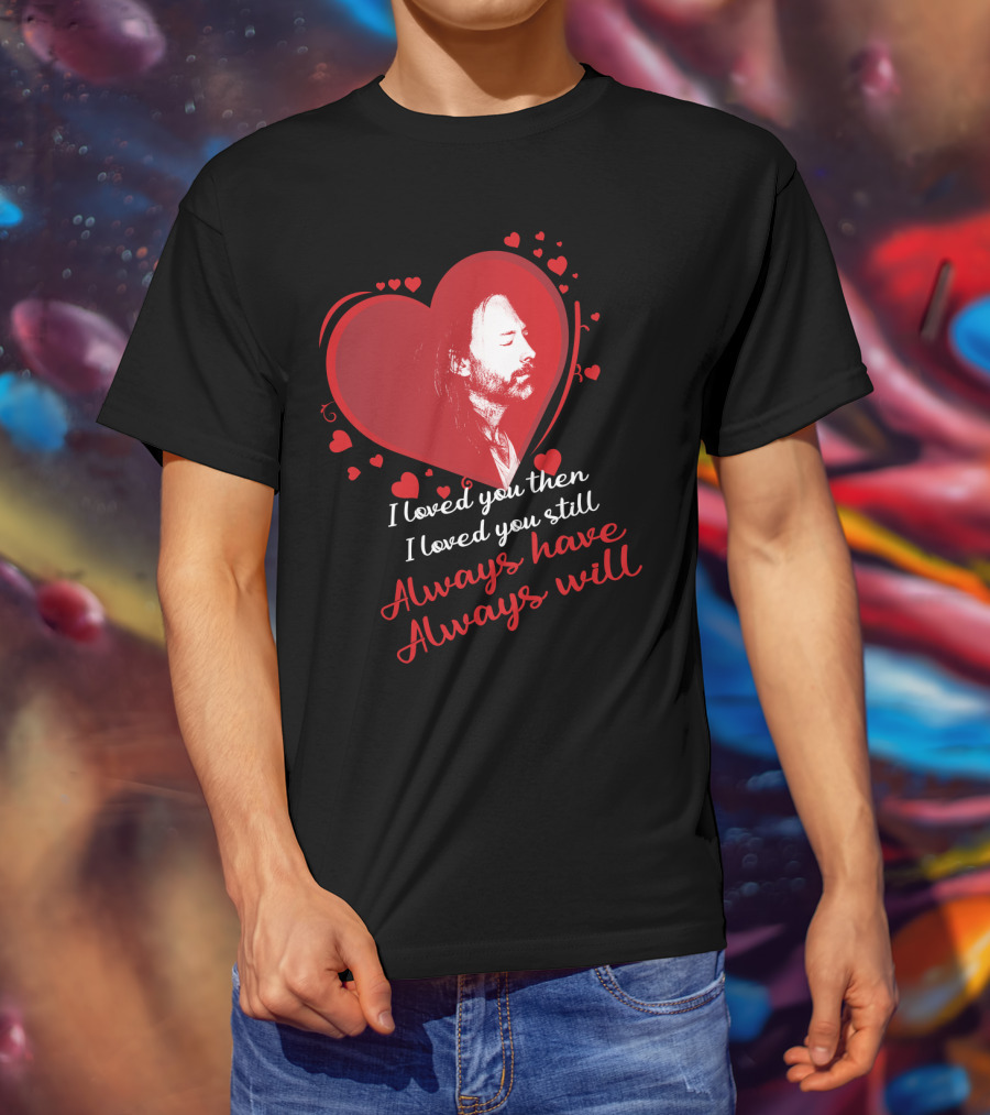 Radiohead I Loved You Then I Loved You Still Always Have Always Will T-Shirt