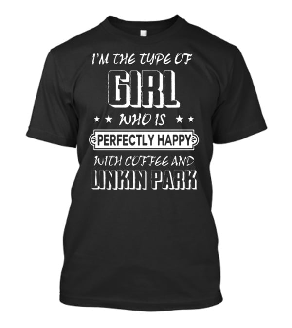 I'm The Type Of Girl Who Is Perfectly Happy With Coffee And Linkin Park T-Shirt