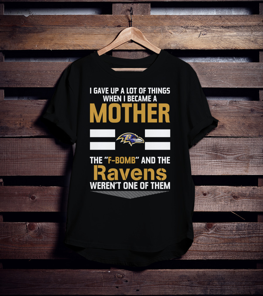 I Gave Up A Lot Of Things When I Became A Mother The F-Bomb And The Ravens Weren't One Of Them T-Shirt