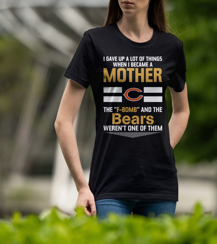 I Gave Up A Lot Of Things When I Became A Mother Chicago Bears The F-Bomb And The Bears Weren't One Of Them T-Shirt