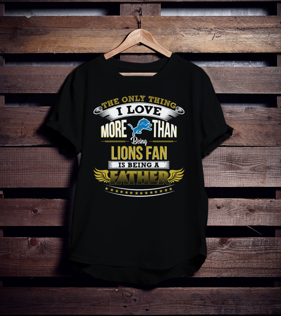 The Only Thing I Love More Than Being A Lions Fan Is Being A Father T-Shirt