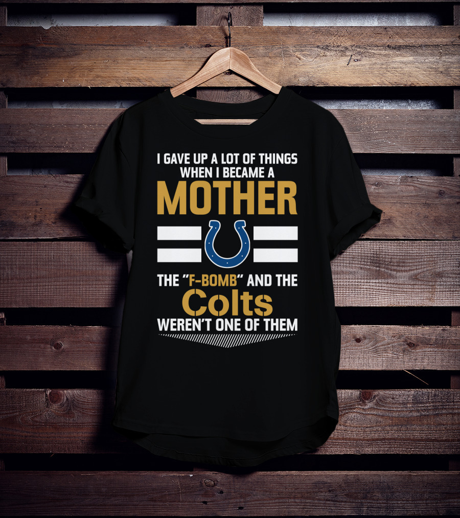 I Gave Up A Lot Of Things When I Became A Mother The F-Bomb And The Colts Weren't One Of Them T-Shirt