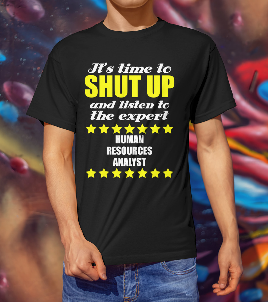 It's Time To Shut Up And Listen To The Expert Human Resources Analyst T-Shirt